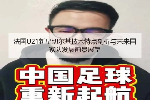 法国U21新星切尔基技术特点剖析与未来国家队发展前景展望