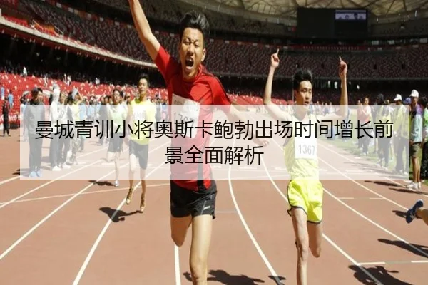 曼城青训小将奥斯卡鲍勃出场时间增长前景全面解析