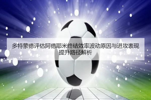 多特蒙德评估阿德耶米终结效率波动原因与进攻表现提升路径解析