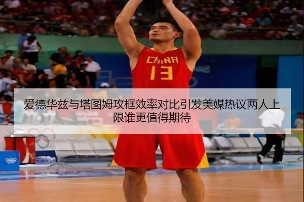 爱德华兹与塔图姆攻框效率对比引发美媒热议两人上限谁更值得期待