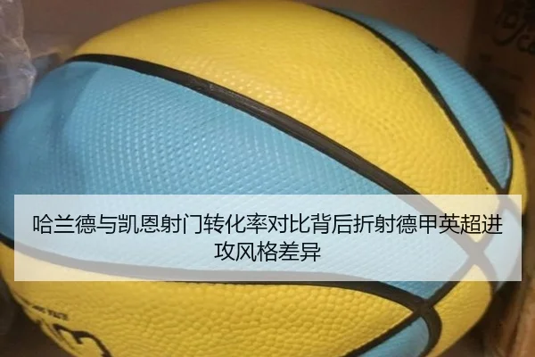 哈兰德与凯恩射门转化率对比背后折射德甲英超进攻风格差异